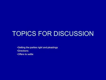 TOPICS FOR DISCUSSION Getting the parties right and pleadings Directions Offers to settle.