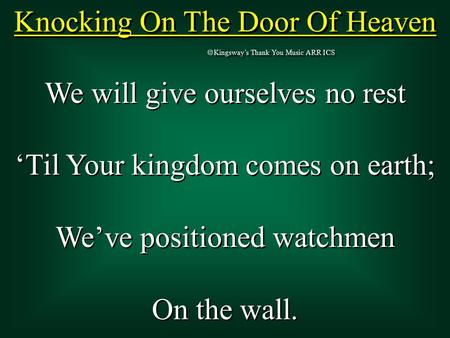 Knocking On The Door Of Heaven  Kingsway’s Thank You Music ARR ICS We will give ourselves no rest ‘Til Your kingdom comes on earth; We’ve positioned watchmen.