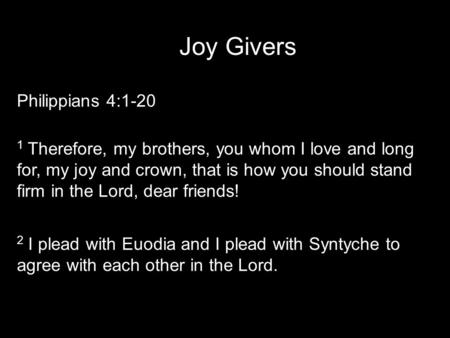 Joy Givers Philippians 4:1-20 1 Therefore, my brothers, you whom I love and long for, my joy and crown, that is how you should stand firm in the Lord,