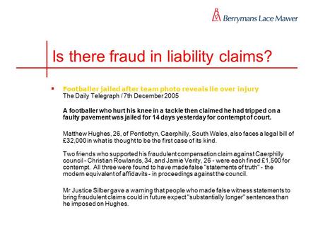 Is there fraud in liability claims?  Footballer jailed after team photo reveals lie over injury The Daily Telegraph / 7th December 2005 A footballer who.