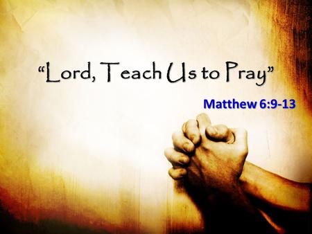 “Lord, Teach Us to Pray” Matthew 6:9-13. “Lord, Teach Us to Pray” Express Deep Reverence Express Deep Reverence – Our Father in heaven – Hallowed be Your.