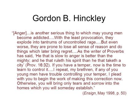 Gordon B. Hinckley “[Anger]…is another serious thing to which may young men become addicted….With the least provocation, they explode into tantrums of.