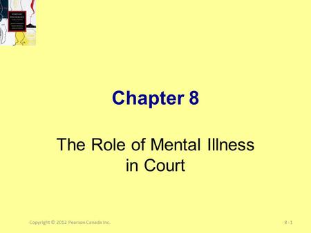 Copyright © 2012 Pearson Canada Inc.8 -1 Chapter 8 The Role of Mental Illness in Court.