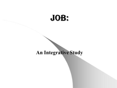 Job: An Integrative Study. Why an Integrative Study? o An integrative study provides a most complete framework for the study of Job o Allows us to consider.