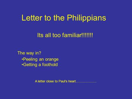 Letter to the Philippians The way in? A letter close to Paul's heart………………. Its all too familiar!!!!!!! Peeling an orange Getting a foothold.