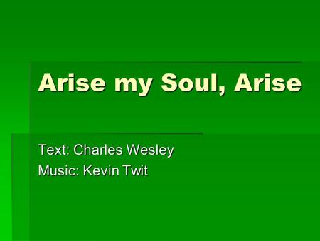 Arise my Soul, Arise Text: Charles Wesley Music: Kevin Twit.
