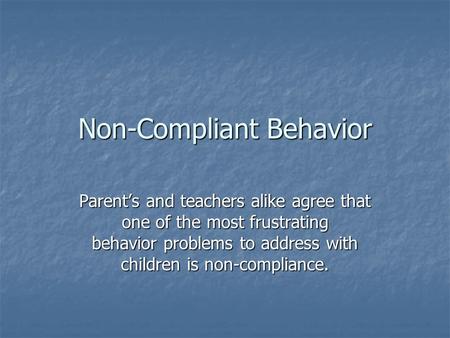 Non-Compliant Behavior Parent’s and teachers alike agree that one of the most frustrating behavior problems to address with children is non-compliance.