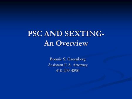 PSC AND SEXTING- An Overview Bonnie S. Greenberg Assistant U.S. Attorney 410-209-4890.