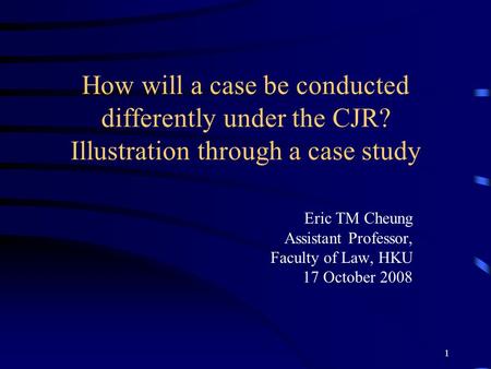 1 How will a case be conducted differently under the CJR? Illustration through a case study Eric TM Cheung Assistant Professor, Faculty of Law, HKU 17.