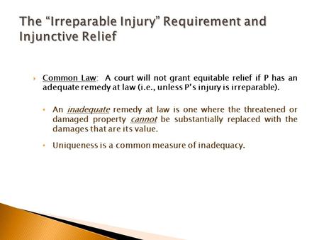  Common Law: A court will not grant equitable relief if P has an adequate remedy at law (i.e., unless P’s injury is irreparable). An inadequate remedy.