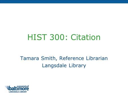 HIST 300: Citation Tamara Smith, Reference Librarian Langsdale Library.