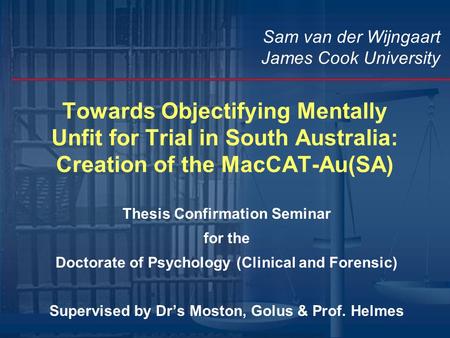 Towards Objectifying Mentally Unfit for Trial in South Australia: Creation of the MacCAT-Au(SA) Thesis Confirmation Seminar for the Doctorate of Psychology.