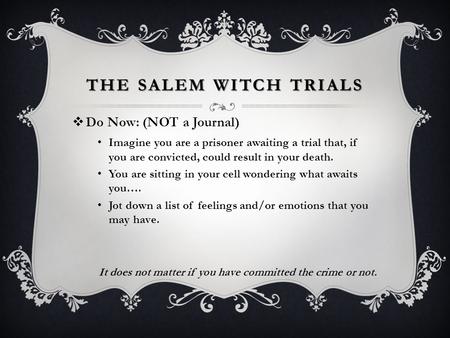 THE SALEM WITCH TRIALS  Do Now: (NOT a Journal) Imagine you are a prisoner awaiting a trial that, if you are convicted, could result in your death. You.