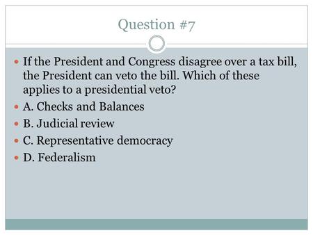 Question #7 If the President and Congress disagree over a tax bill, the President can veto the bill. Which of these applies to a presidential veto? A.