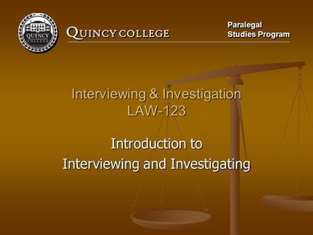 Q UINCY COLLEGE Paralegal Studies Program Paralegal Studies Program Interviewing & Investigation LAW-123 Introduction to Interviewing and Investigating.