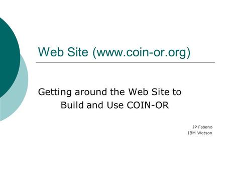 Web Site (www.coin-or.org) Getting around the Web Site to Build and Use COIN-OR JP Fasano IBM Watson.
