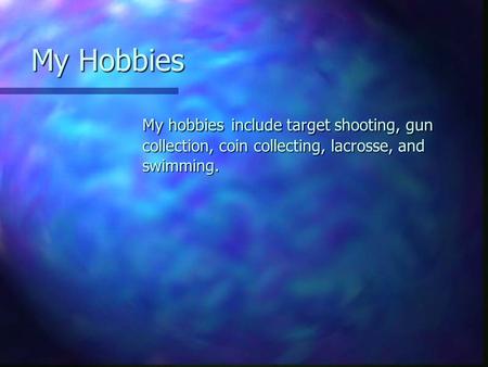 My Hobbies My Hobbies My hobbies include target shooting, gun collection, coin collecting, lacrosse, and swimming.