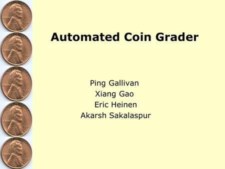 Ping Gallivan Xiang Gao Eric Heinen Akarsh Sakalaspur Automated Coin Grader.