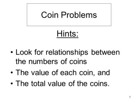 1 Hints: Look for relationships between the numbers of coins The value of each coin, and The total value of the coins. Coin Problems.