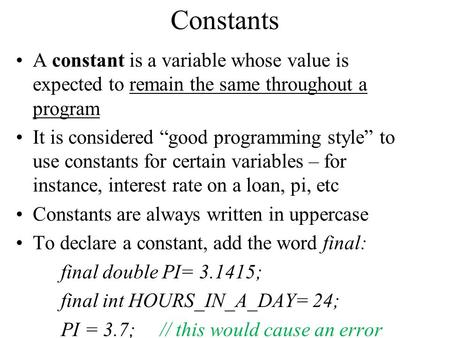 Constants A constant is a variable whose value is expected to remain the same throughout a program It is considered “good programming style” to use constants.