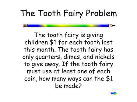 The Tooth Fairy Problem The tooth fairy is giving children $1 for each tooth lost this month. The tooth fairy has only quarters, dimes, and nickels to.