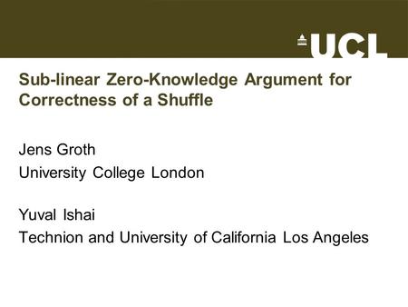 Sub-linear Zero-Knowledge Argument for Correctness of a Shuffle Jens Groth University College London Yuval Ishai Technion and University of California.