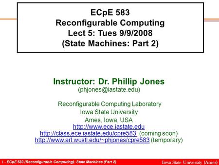 1 - ECpE 583 (Reconfigurable Computing): State Machines (Part 2) Iowa State University (Ames) ECpE 583 Reconfigurable Computing Lect 5: Tues 9/9/2008 (State.