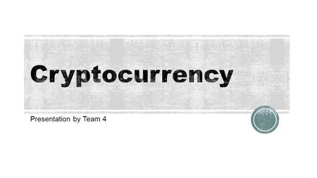 Presentation by Team 4.  What Is It?—Tim Johnson  How Does it Work—Javier Navarro  Different Kinds of Cryptocurrency—Idong  Challenges—Mark Weeks.