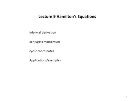 Lecture 9 Hamilton’s Equations conjugate momentum cyclic coordinates Informal derivation Applications/examples 1.