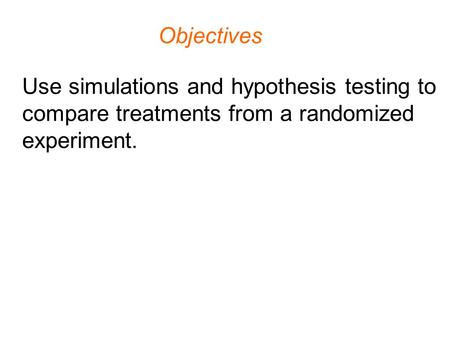 Objectives Use simulations and hypothesis testing to compare treatments from a randomized experiment.