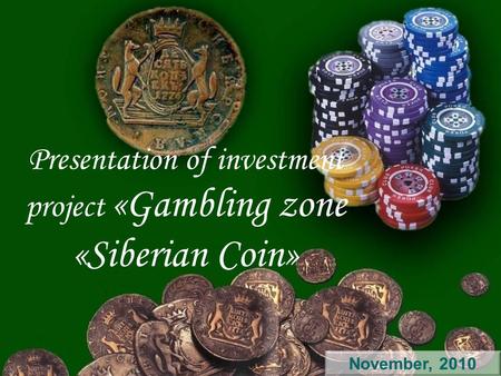Presentation of investment project «Gambling zone «Siberian Coin» 1 November, 2010.