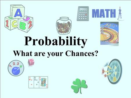 Probability What are your Chances? Overview Probability is the study of random events. The probability, or chance, that an event will happen can be described.