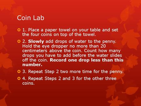 Coin Lab 1. Place a paper towel on your table and set the four coins on top of the towel. 2. Slowly add drops of water to the penny. Hold the eye dropper.