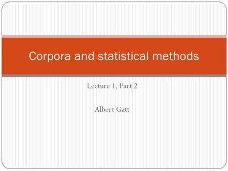 Lecture 1, Part 2 Albert Gatt Corpora and statistical methods.