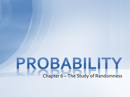 Chapter 6 – The Study of Randomness. The idea of probability is that chance behavior is unpredictable on the short run, but has a regular pattern in the.