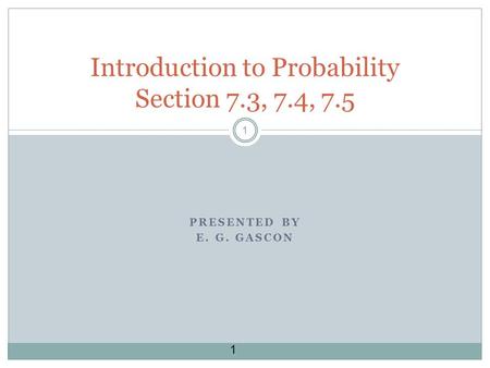 1 1 PRESENTED BY E. G. GASCON Introduction to Probability Section 7.3, 7.4, 7.5.