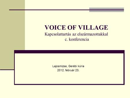 VOICE OF VILLAGE Kapcsolattartás az elszármazottakkal c. konferencia Lajosmizse, Gerébi kúria 2012. február 23.