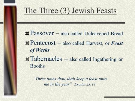 The Three (3) Jewish Feasts Passover – also called Unleavened Bread Pentecost – also called Harvest, or Feast of Weeks Tabernacles – also called Ingathering.