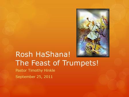 Rosh HaShana! The Feast of Trumpets! Pastor Timothy Hinkle September 25, 2011.
