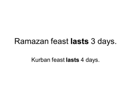 Lasts Ramazan feast lasts 3 days. lasts Kurban feast lasts 4 days.