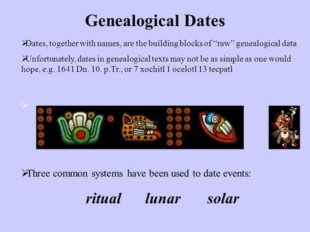 Genealogical Dates  Dates, together with names, are the building blocks of “raw” genealogical data  Unfortunately, dates in genealogical texts may not.