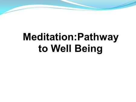 Meditation:Pathway to Well Being. Four aspects: Physical Mental Emotional Spiritual.