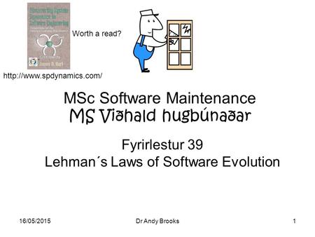 16/05/2015Dr Andy Brooks1 MSc Software Maintenance MS Viðhald hugbúnaðar Fyrirlestur 39 Lehman´s Laws of Software Evolution Worth a read?