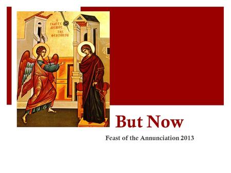 But Now Feast of the Annunciation 2013. 1. The Promise  “ The Redeemer will come to Zion, And to those who turn from transgression in Jacob,” Says the.