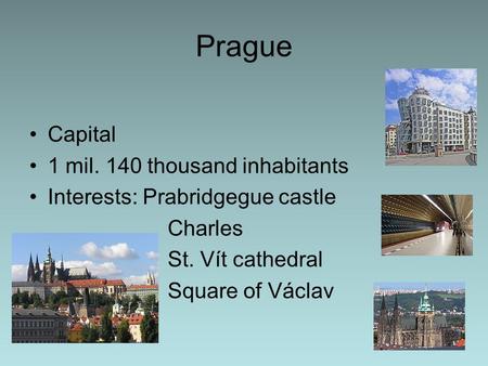 Prague Capital 1 mil. 140 thousand inhabitants Interests: Prabridgegue castle Charles St. Vít cathedral Square of Václav.