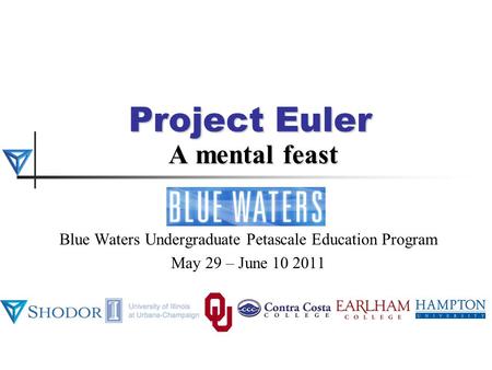 Project Euler A mental feast Blue Waters Undergraduate Petascale Education Program May 29 – June 10 2011.