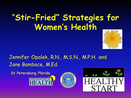 “Stir-Fried” Strategies for Women’s Health Jennifer Opalek, R.N., M.S.N., M.P.H. and Jane Bambace, M.Ed. St. Petersburg, Florida.