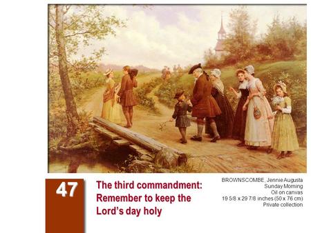 The third commandment: Remember to keep the Lord’s day holy 47 BROWNSCOMBE, Jennie Augusta Sunday Morning Oil on canvas 19 5/8 x 29 7/8 inches (50 x 76.