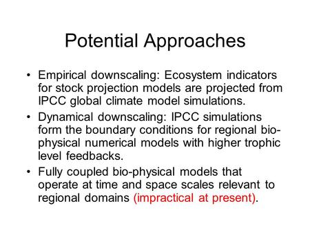 Potential Approaches Empirical downscaling: Ecosystem indicators for stock projection models are projected from IPCC global climate model simulations.