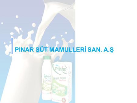 PINAR SÜT MAMULLERİ SAN. A.Ş. Pınar Süt Highlights Innovator and pioneer More than 200 SKUs R&D expertise Product Portfolio #1 milk brand that comes to.